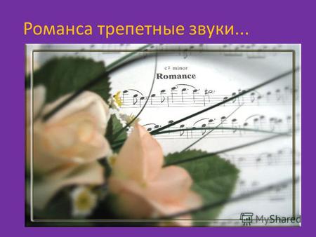 Романса трепетные звуки.... Цели проекта: 1)Познакомиться с историей возникно- вения, создания и развития романса, с ведущими русскими поэтами и композиторами,