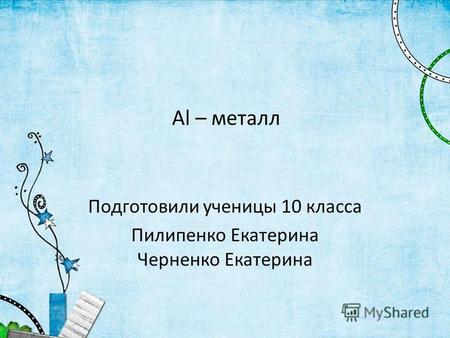 Al – металл Подготовили ученицы 10 класса Пилипенко Екатерина Черненко Екатерина.