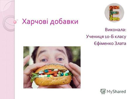 Харчові добавки Виконала : Учениця 10- Б класу Єфіменко Злата.