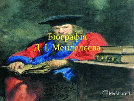 Біографія Д. І. Менделєєва. Дмитро Іванович Менделєєв народився 8 лютого 1834 року у Тобольську, у родині директора місцевої гімназії. З 1850 року навчався.