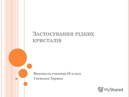 З АСТОСУВАННЯ РІДКИХ КРИСТАЛІВ Виконала учениця 10 класу Гаєвська Зоряна.