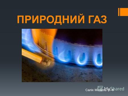 ПРИРОДНИЙ ГАЗ Саліх Мікаель 11-Ф. Природний газ - суміш газів, що утворилася в надрах землі при анаеробному розкладанні органічних речовин Природний газ.