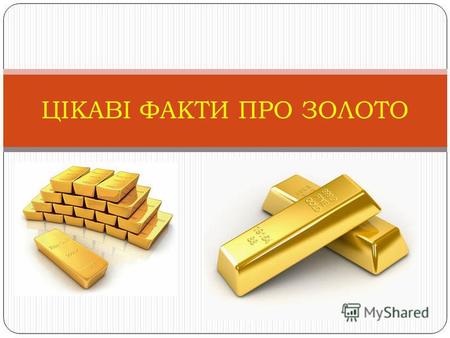 ЦІКАВІ ФАКТИ ПРО ЗОЛОТО. Золото – це рідкісний благородний метал жовтого кольору. Хімічний символ золота, А u, походить від латинського Aurum, що означає.