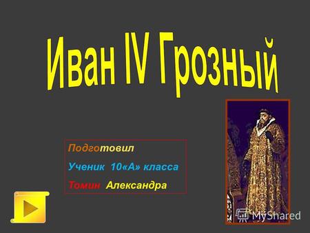 Подготовил Ученик 10«А» класса Томин Александра Начало правления Опричнина Иван IV Грозный Итоги царствования Ивана IV Сыновья и жёны Ивана IV Наследие.