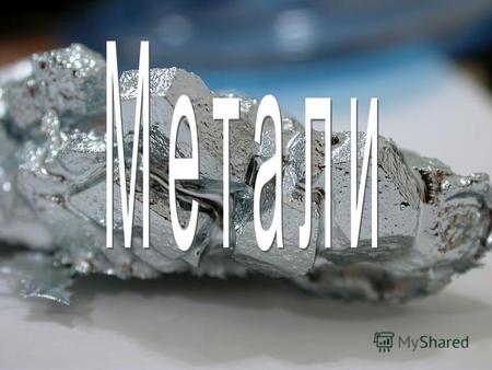 Мета́ли ( від грец. μέταλλον «шахта», «кар'єр», «добування з надр землі») клас хімічних елементів і речовин з такими хімічними та фізичними властивостями: