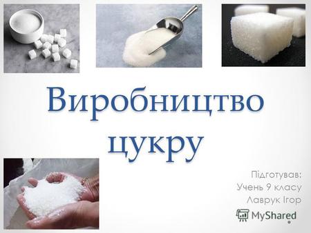 Виробництво цукру Підготував: Учень 9 класу Лаврук Ігор.