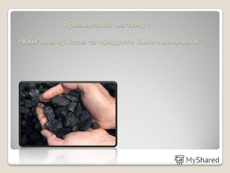 Презентація на тему : Кам яне вугілля та продукти його переробки.