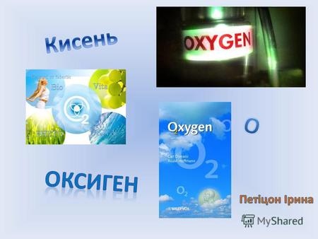 Оксиген (О) хімічний елемент головної підгрупи 6 групи періодичної системи групи з атомним номером 8, простими речовинами якого є гази кисень та озон.