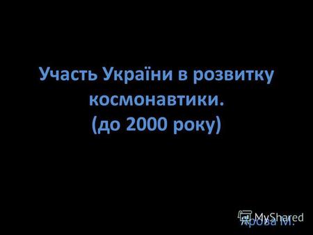 Участь України в розвитку космонавтики. (до 2000 року) Ярова М.