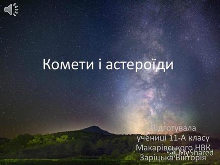 Підготувала учениці 11-А класу Макарівського НВК Заріцька Вікторія Комети і астероїди.