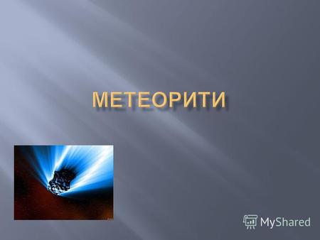 Метеорит тверде тіло небесного походження, що впало на поверхню Землі з космосу.