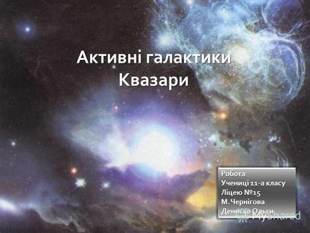 Активні галактики Квазари Робота Учениці 11-а класу Ліцею 15 М. Чернігова Дениско Ольги.
