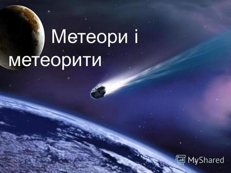 Метеори і метеорити. Метеори У міжпланетному просторі рухається величезна кількість космічного пилу. У більшості випадків це залишки зруйнованих комет.