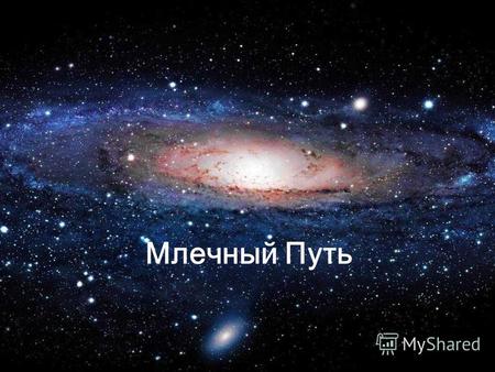Млечный Путь. Млечный Путь галактика, в которой находятся Земля, Солнечная система и все отдельные звёзды, видимые невооружённым глазом. Относится к спиральным.