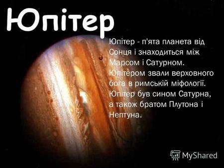 Юпітер - п'ята планета від Сонця і знаходиться між Марсом і Сатурном. Юпітером звали верховного бога в римській міфології. Юпітер був сином Сатурна, а.