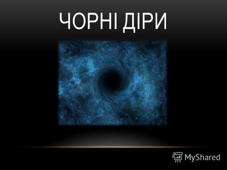 ЧОРНІ ДІРИ Чорна діра може мати три фізичні параметри: масу, електричний заряд і момент імпульсу. Навколо чорної діри можна побудувати уявну поверхню,