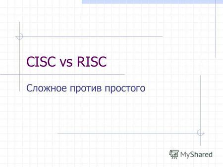 CISC vs RISC Сложное против простого. Особенности CISC Множество команд для выполнения разнообразных операций Различное время на дешифрацию и выполнение.