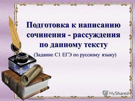 (Задание С 1 ЕГЭ по русскому языку) Подготовка к написанию сочинения - рассуждения по данному тексту.