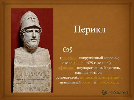 ( др.- греч. « окружённый славой »; около 494 [1] 429 г. до н. э.) афинскийгосударственный деятель, один из « отцов - основателей » афинской демократии.