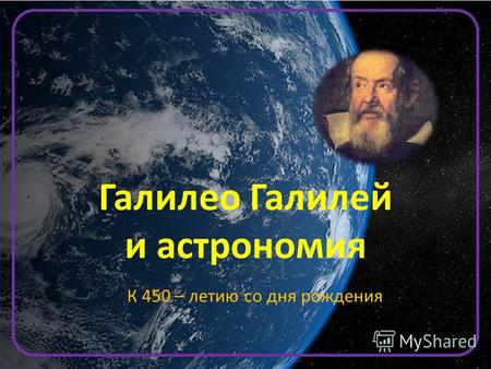 К 450 – летию со дня рождения Галилео Галилей и астрономия.
