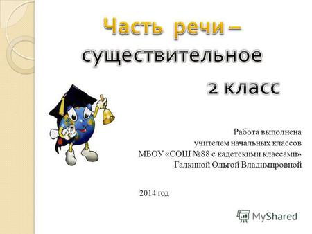 Работа выполнена учителем начальных классов МБОУ «СОШ 88 с кадетскими классами» Галкиной Ольгой Владимировной 2014 год.