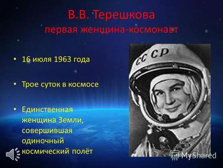 В.В. Терешкова первая женщина-космонавт 16 июля 1963 года Трое суток в космосе Единственная женщина Земли, совершившая одиночный космический полёт.