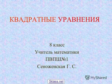 КВАДРАТНЫЕ УРАВНЕНИЯ 8 класс Учитель математики ПВПШ 1 Сеноженская Г. С. 5klass.net.