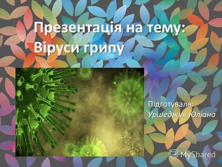 Презентація на тему: Віруси грипу Підготувала: Уршеджук Юліана.