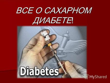 ВСЕ О САХАРНОМ ДИАБЕТЕ!. Сахарный диабет Сахарный диабет - это заболевание, обусловленное абсолютной или относительной недостаточностью инсулина и характеризующееся.