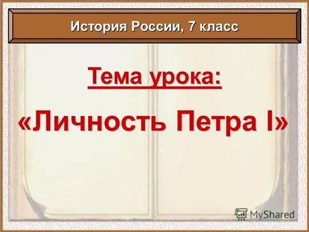 Тема урока: «Личность Петра I» История России, 7 класс.
