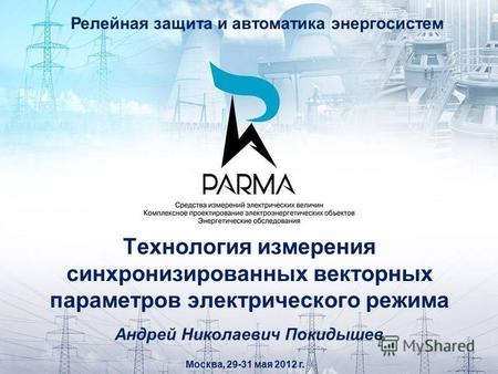 Технология измерения синхронизированных векторных параметров электрического режима Москва, 29-31 мая 2012 г. Андрей Николаевич Покидышев Релейная защита.