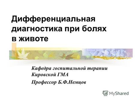 Дифференциальная диагностика при болях в животе Кафедра госпитальной терапии Кировской ГМА Профессор Б.Ф.Немцов.