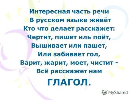 Интересная часть речи В русском языке живёт Кто что делает расскажет: Чертит, пишет иль поёт, Вышивает или пашет, Или забивает гол, Варит, жарит, моет,