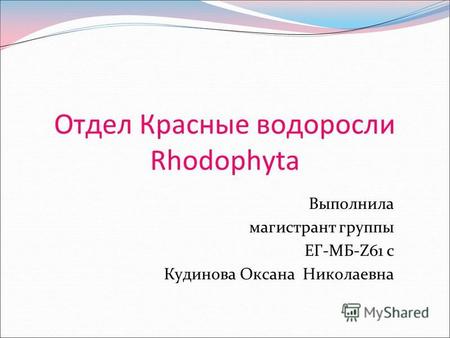 Отдел Красные водоросли Rhodophyta Выполнила магистрант группы ЕГ-МБ-Z61 с Кудинова Оксана Николаевна.