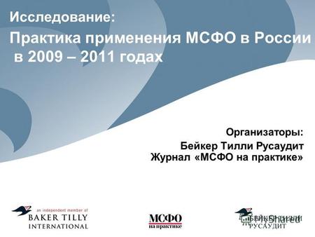 Исследование: Практика применения МСФО в России в 2009 – 2011 годах Организаторы: Бейкер Тилли Русаудит Журнал «МСФО на практике»