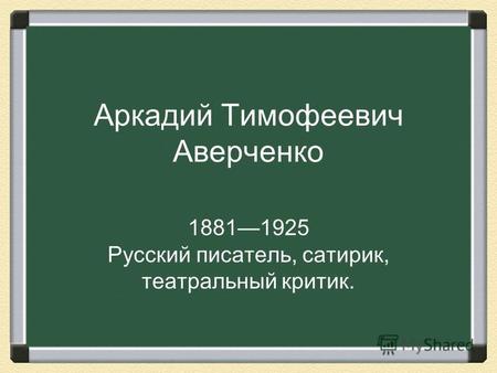 Аркадий Тимофеевич Аверченко 18811925 Русский писатель, сатирик, театральный критик.
