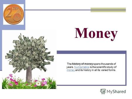 Money The history of money spans thousands of years. Numismatics is the scientific study of money and its history in all its varied forms.Numismatics money.