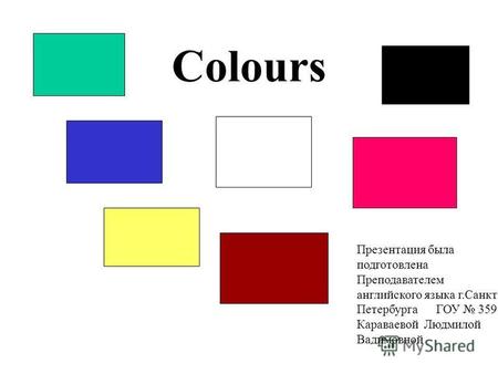 Colours Презентация была подготовлена Преподавателем английского языка г.Санкт- Петербурга ГОУ 359 Караваевой Людмилой Вадимовной.