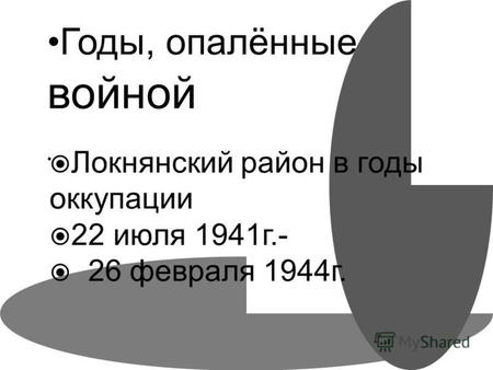 Годы, опалённые войной Локнянский район в годы оккупации 22 июля 1941 г.- 26 февраля 1944 г.