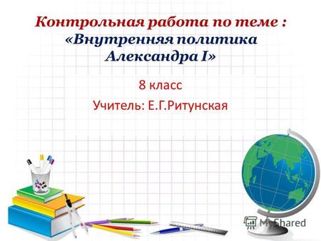 Контрольная работа по теме : «Внутренняя политика Александра I» 8 класс Учитель: Е.Г.Ритунская.