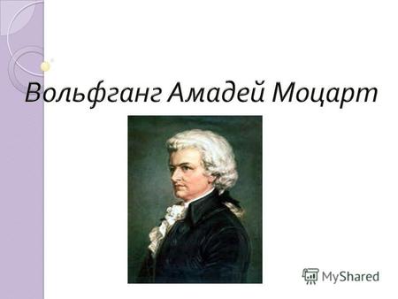 Вольфганг Амадей Моцарт Родился в январе 1756 года в старинном, красивом гористом городе Зальцбурге.