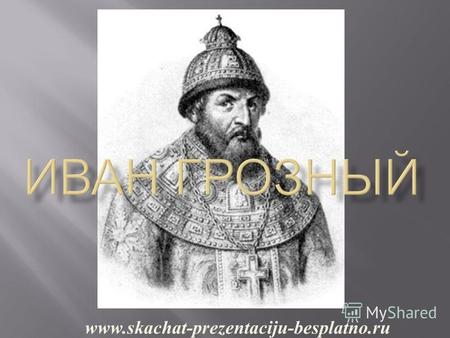 Www.skachat-prezentaciju-besplatno.ru. В. О. Ключевский писал об Иване IV как о человеке умным, начитанным, волевым, обладающим необходимыми качествами.