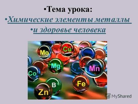 Тема урока: Химические элементы металлы и здоровье человека.