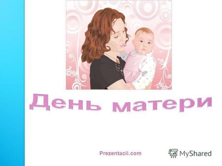 Prezentacii.com. История создания праздника Во многих странах мира отмечают День матери, правда, в разное время. В День матери чествуются только матери.