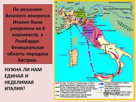 НУЖНА ЛИ НАМ ЕДИНАЯ И НЕДЕЛИМАЯ ИТАЛИЯ? По решению Венского конгресса Италия была разделена на 8 королевств, а Ломбардо- Венецианская область передана.