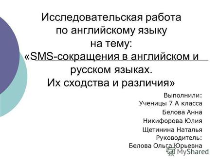 Исследовательская работа по английскому языку на тему: «SMS-сокращения в английском и русском языках. Их сходства и различия» Выполнили: Ученицы 7 А класса.