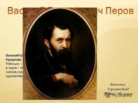 Василий Григорьевич Перов (настоящая фамилия Криденер; 21 декабря 1833 (2 января 1834), Тобольск 29 мая (10 июня) 1882, с. Кузьминки, ныне в черте г. Москвы)