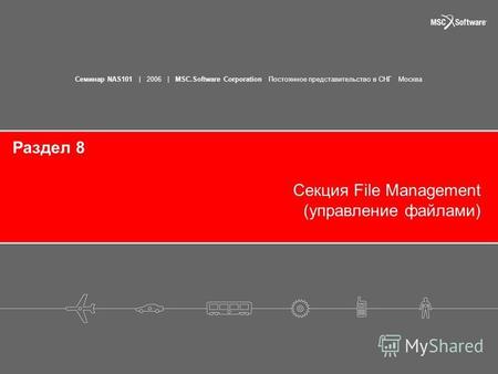 Семинар NAS101 | 2006 | MSC.Software Corporation Постоянное представительство в СНГ Москва Раздел 8 Секция File Management (управление файлами)