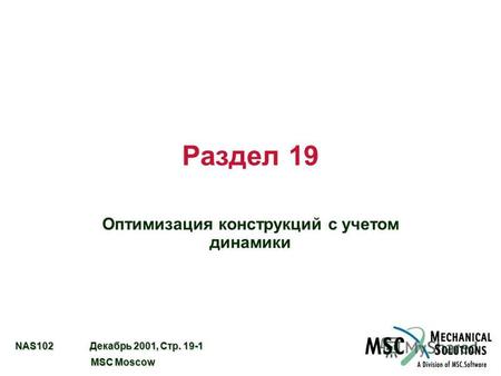 NAS102 Декабрь 2001, Стр. 19-1 MSC Moscow MSC Moscow Раздел 19 Оптимизация конструкций с учетом динамики.