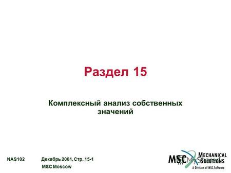 NAS102 Декабрь 2001, Стр. 15-1 MSC Moscow MSC Moscow Раздел 15 Комплексный анализ собственных значений.